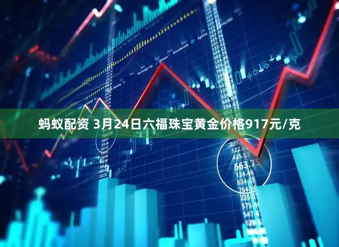 蚂蚁配资 3月24日六福珠宝黄金价格917元/克