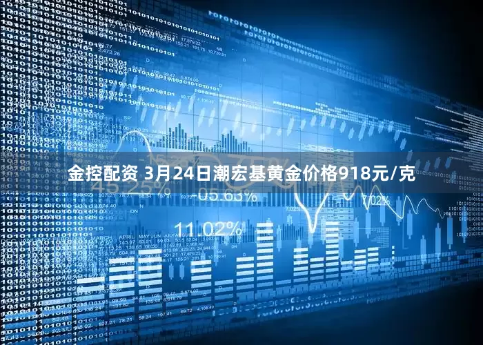 金控配资 3月24日潮宏基黄金价格918元/克