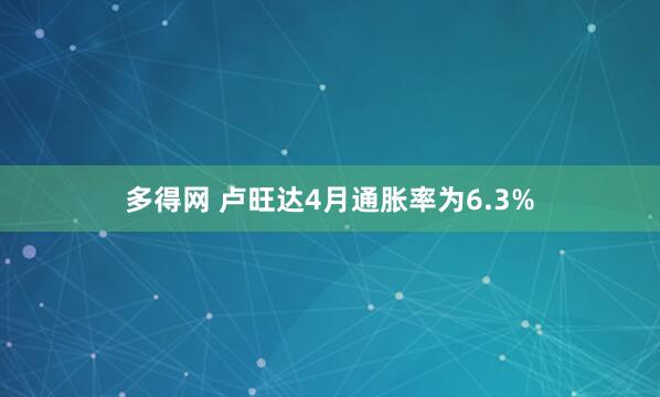 多得网 卢旺达4月通胀率为6.3%