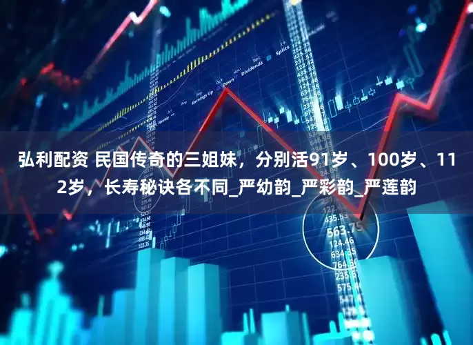 弘利配资 民国传奇的三姐妹，分别活91岁、100岁、112岁，长寿秘诀各不同_严幼韵_严彩韵_严莲韵
