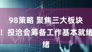 98策略 聚焦三大板块！投洽会筹备工作基本就绪