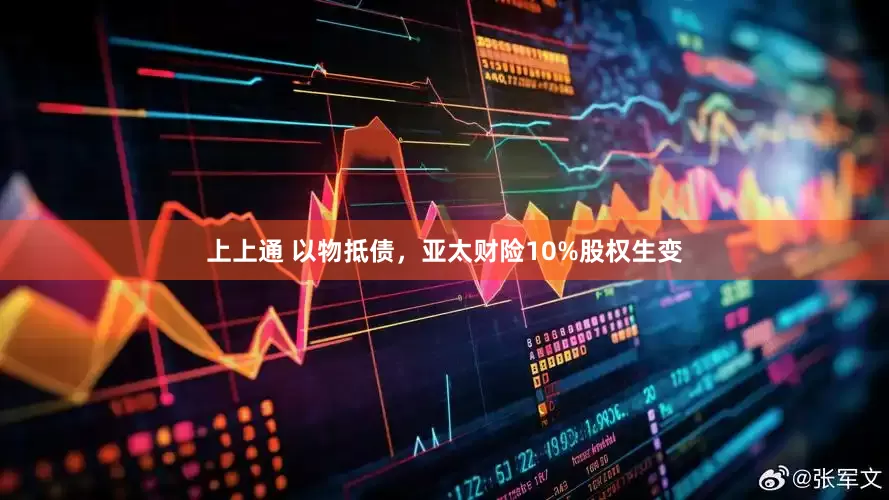 上上通 以物抵债，亚太财险10%股权生变