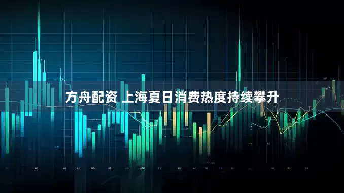 方舟配资 上海夏日消费热度持续攀升